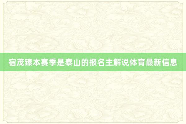 宿茂臻本赛季是泰山的报名主解说体育最新信息