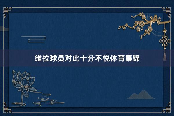 维拉球员对此十分不悦体育集锦