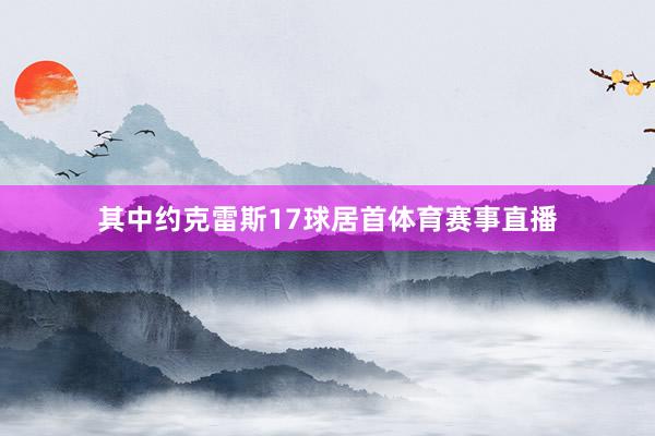 其中约克雷斯17球居首体育赛事直播