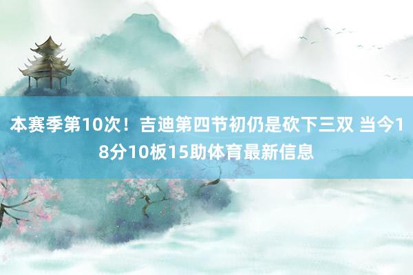 本赛季第10次！吉迪第四节初仍是砍下三双 当今18分10板15助体育最新信息