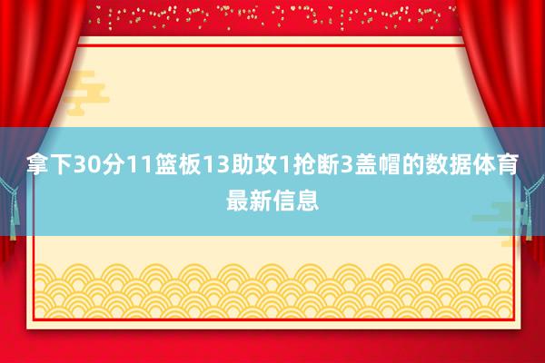 拿下30分11篮板13助攻1抢断3盖帽的数据体育最新信息