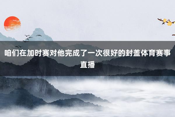 咱们在加时赛对他完成了一次很好的封盖体育赛事直播