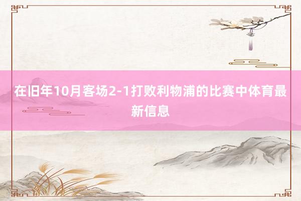 在旧年10月客场2-1打败利物浦的比赛中体育最新信息