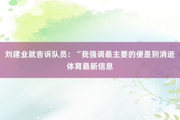 刘建业就告诉队员：“我强调最主要的便是别消逝体育最新信息