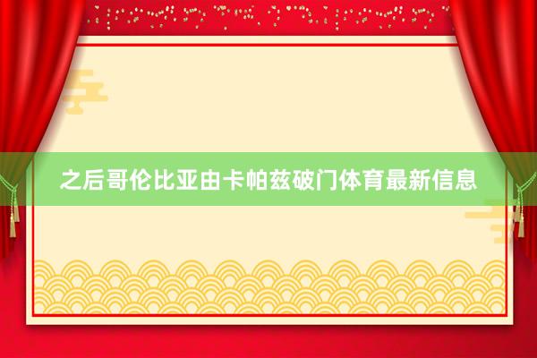 之后哥伦比亚由卡帕兹破门体育最新信息