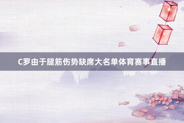 C罗由于腿筋伤势缺席大名单体育赛事直播