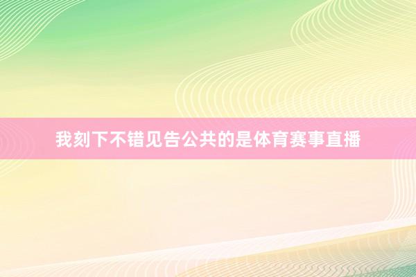 我刻下不错见告公共的是体育赛事直播