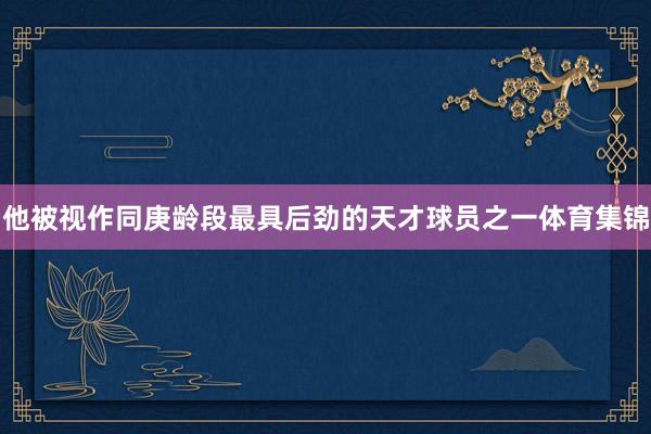 他被视作同庚龄段最具后劲的天才球员之一体育集锦