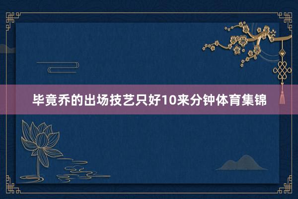 毕竟乔的出场技艺只好10来分钟体育集锦