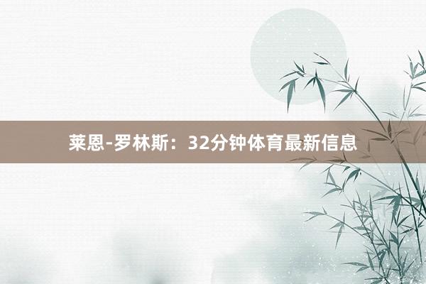 莱恩-罗林斯：32分钟体育最新信息