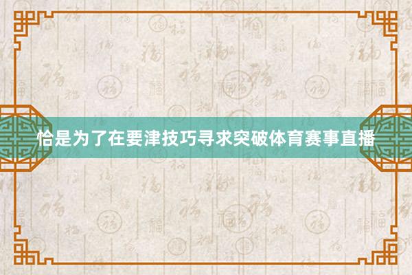 恰是为了在要津技巧寻求突破体育赛事直播