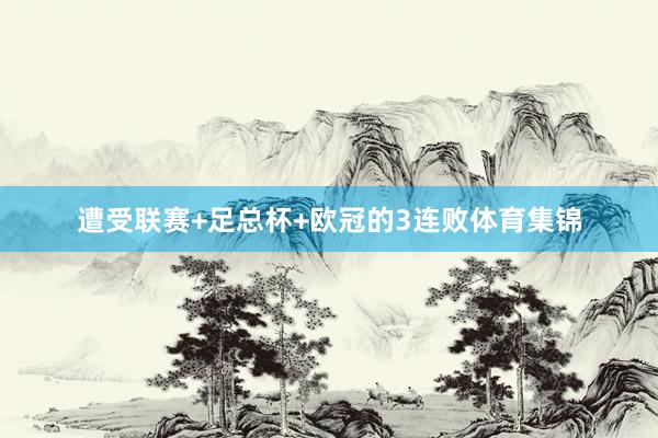 遭受联赛+足总杯+欧冠的3连败体育集锦
