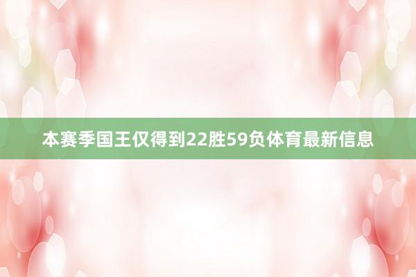 本赛季国王仅得到22胜59负体育最新信息