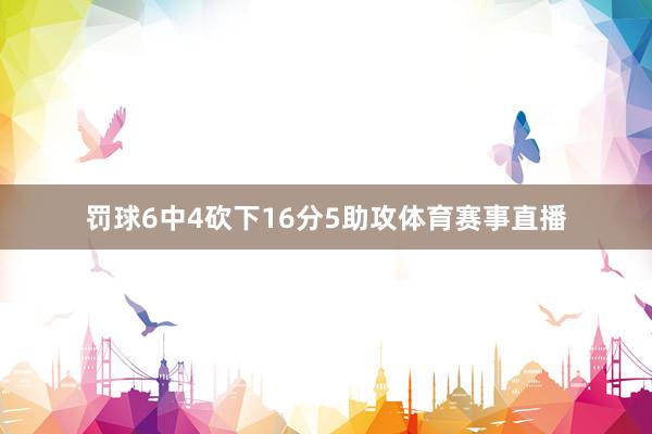 罚球6中4砍下16分5助攻体育赛事直播