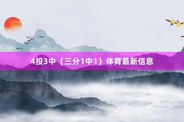 4投3中（三分1中1）体育最新信息