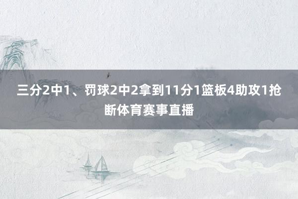 三分2中1、罚球2中2拿到11分1篮板4助攻1抢断体育赛事直播