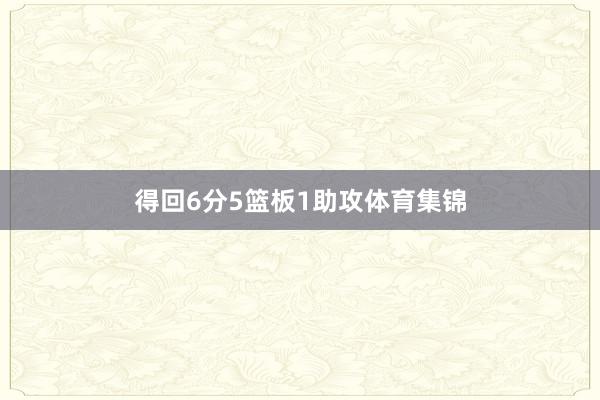 得回6分5篮板1助攻体育集锦