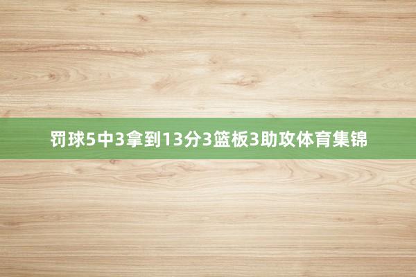 罚球5中3拿到13分3篮板3助攻体育集锦