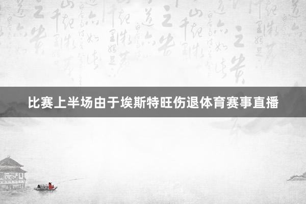 比赛上半场由于埃斯特旺伤退体育赛事直播