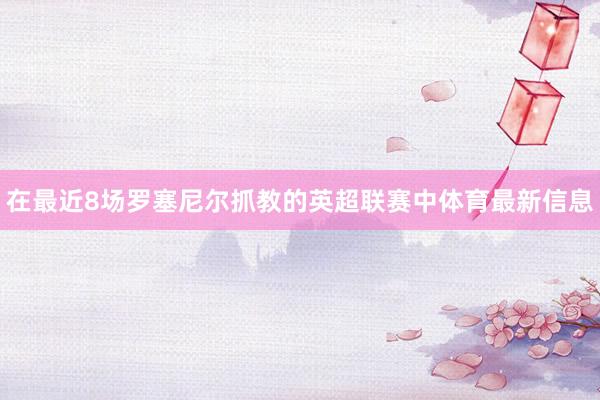 在最近8场罗塞尼尔抓教的英超联赛中体育最新信息