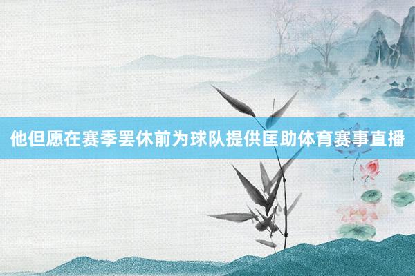 他但愿在赛季罢休前为球队提供匡助体育赛事直播