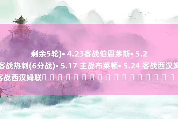 剩余5轮)　　• 4.23客战伯恩茅斯　　• 5.2主战伯恩利　　• 5.12客战热刺(6分战)　　• 5.17 主战布莱顿　　• 5.24 客战西汉姆联																						体育赛事直播