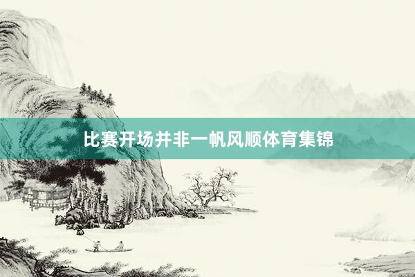 比赛开场并非一帆风顺体育集锦