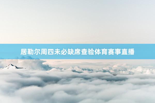 居勒尔周四未必缺席查验体育赛事直播