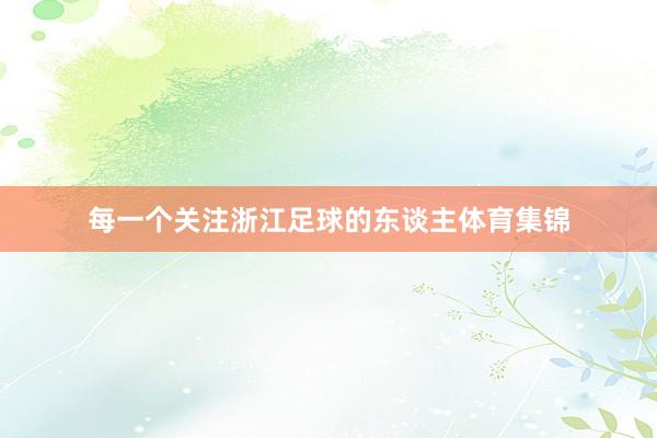 每一个关注浙江足球的东谈主体育集锦