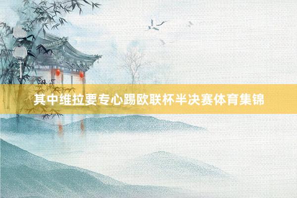 其中维拉要专心踢欧联杯半决赛体育集锦