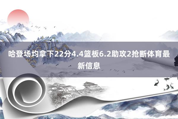 哈登场均拿下22分4.4篮板6.2助攻2抢断体育最新信息
