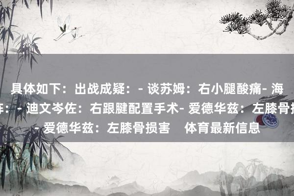 具体如下：出战成疑：- 谈苏姆：右小腿酸痛- 海兰德：左膝酸痛缺阵：- 迪文岑佐：右跟腱配置手术- 爱德华兹：左膝骨损害    体育最新信息