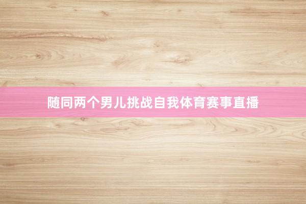 随同两个男儿挑战自我体育赛事直播