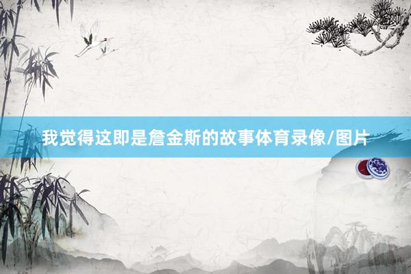 我觉得这即是詹金斯的故事体育录像/图片