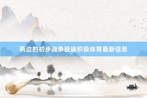 两边的初步战争极端积极体育最新信息