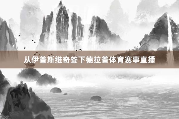 从伊普斯维奇签下德拉普体育赛事直播
