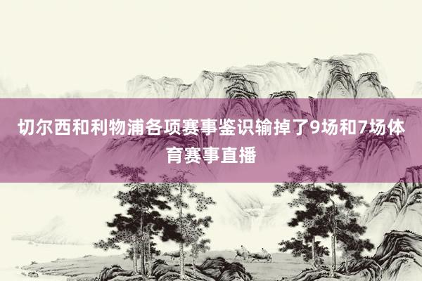 切尔西和利物浦各项赛事鉴识输掉了9场和7场体育赛事直播