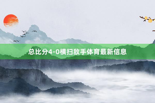 总比分4-0横扫敌手体育最新信息