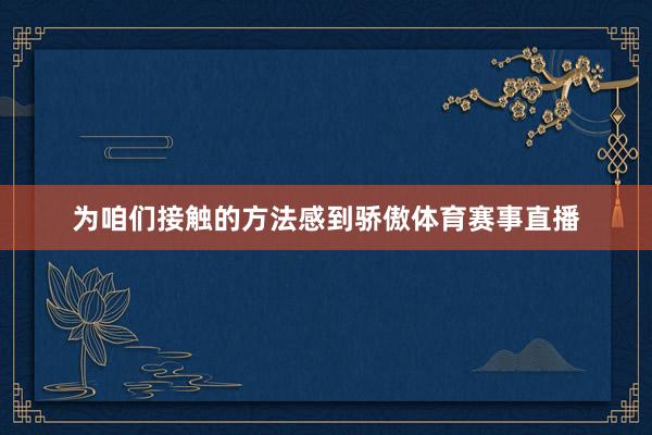 为咱们接触的方法感到骄傲体育赛事直播