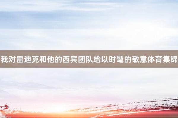 我对雷迪克和他的西宾团队给以时髦的敬意体育集锦