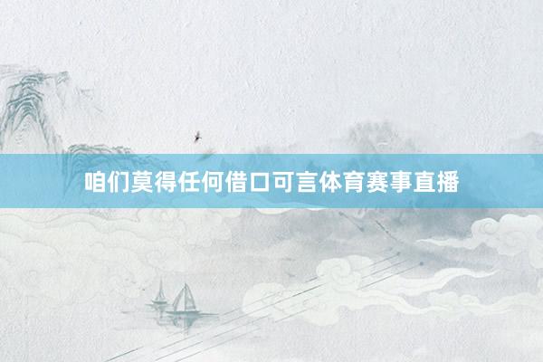 咱们莫得任何借口可言体育赛事直播