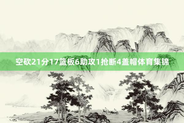 空砍21分17篮板6助攻1抢断4盖帽体育集锦