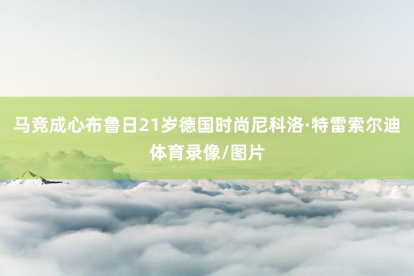 马竞成心布鲁日21岁德国时尚尼科洛·特雷索尔迪体育录像/图片