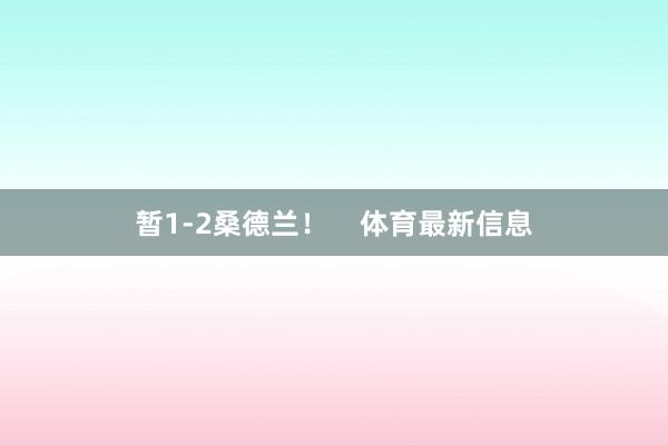 暂1-2桑德兰！    体育最新信息