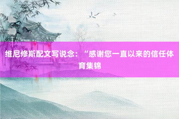 维尼修斯配文写说念：“感谢您一直以来的信任体育集锦