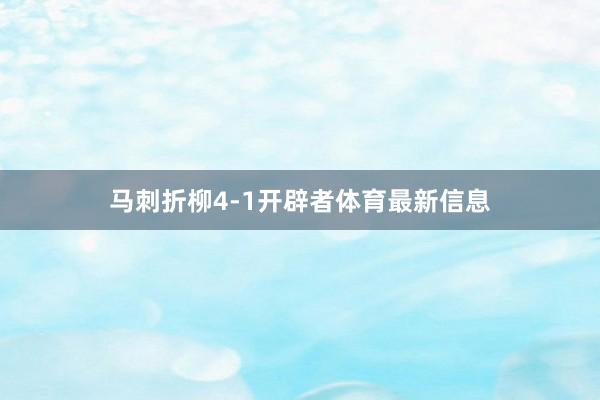 马刺折柳4-1开辟者体育最新信息
