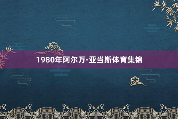 1980年阿尔万·亚当斯体育集锦