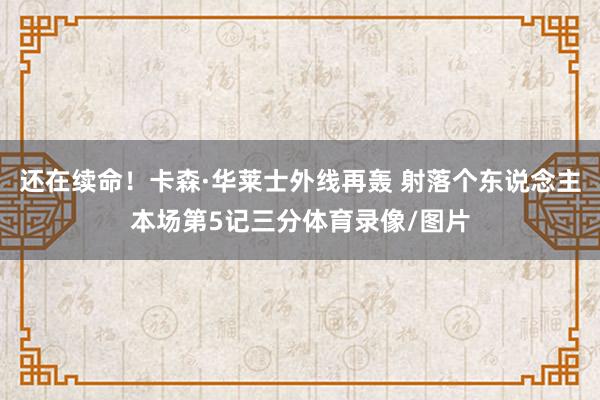 还在续命！卡森·华莱士外线再轰 射落个东说念主本场第5记三分体育录像/图片