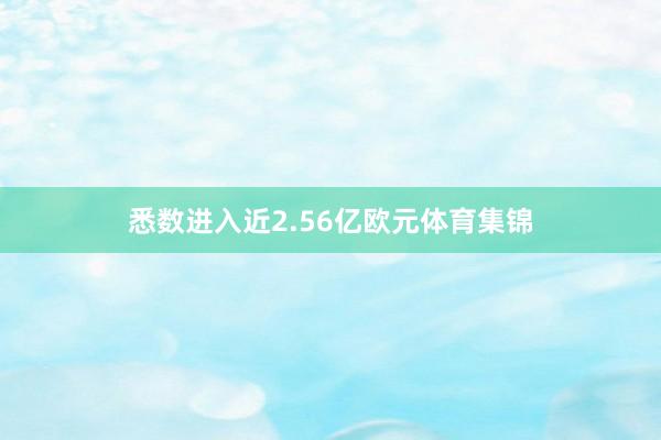 悉数进入近2.56亿欧元体育集锦