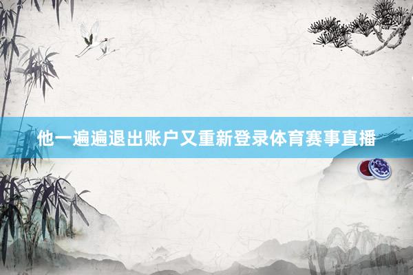 他一遍遍退出账户又重新登录体育赛事直播